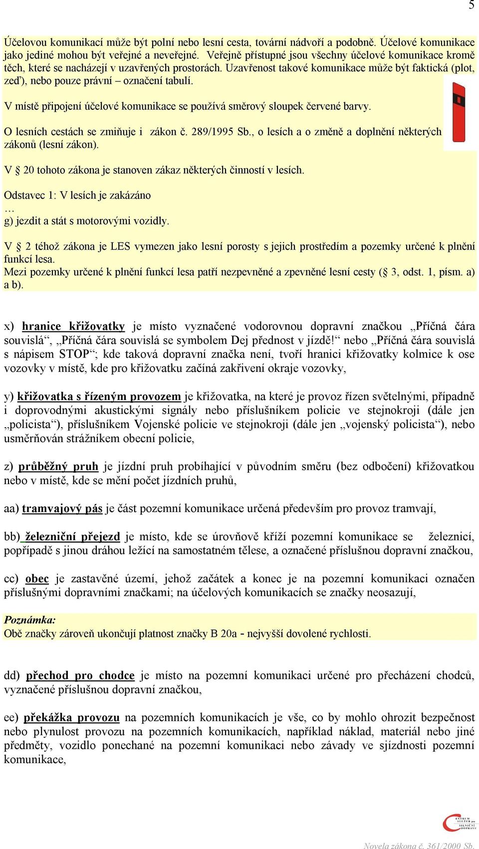 V místě připojení účelové komunikace se používá směrový sloupek červené barvy. O lesních cestách se zmiňuje i zákon č. 289/1995 Sb., o lesích a o změně a doplnění některých zákonů (lesní zákon).