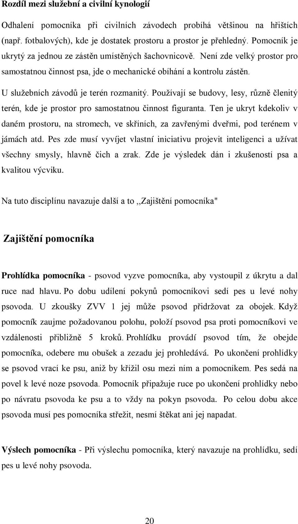 Používají se budovy, lesy, různě členitý terén, kde je prostor pro samostatnou činnost figuranta.
