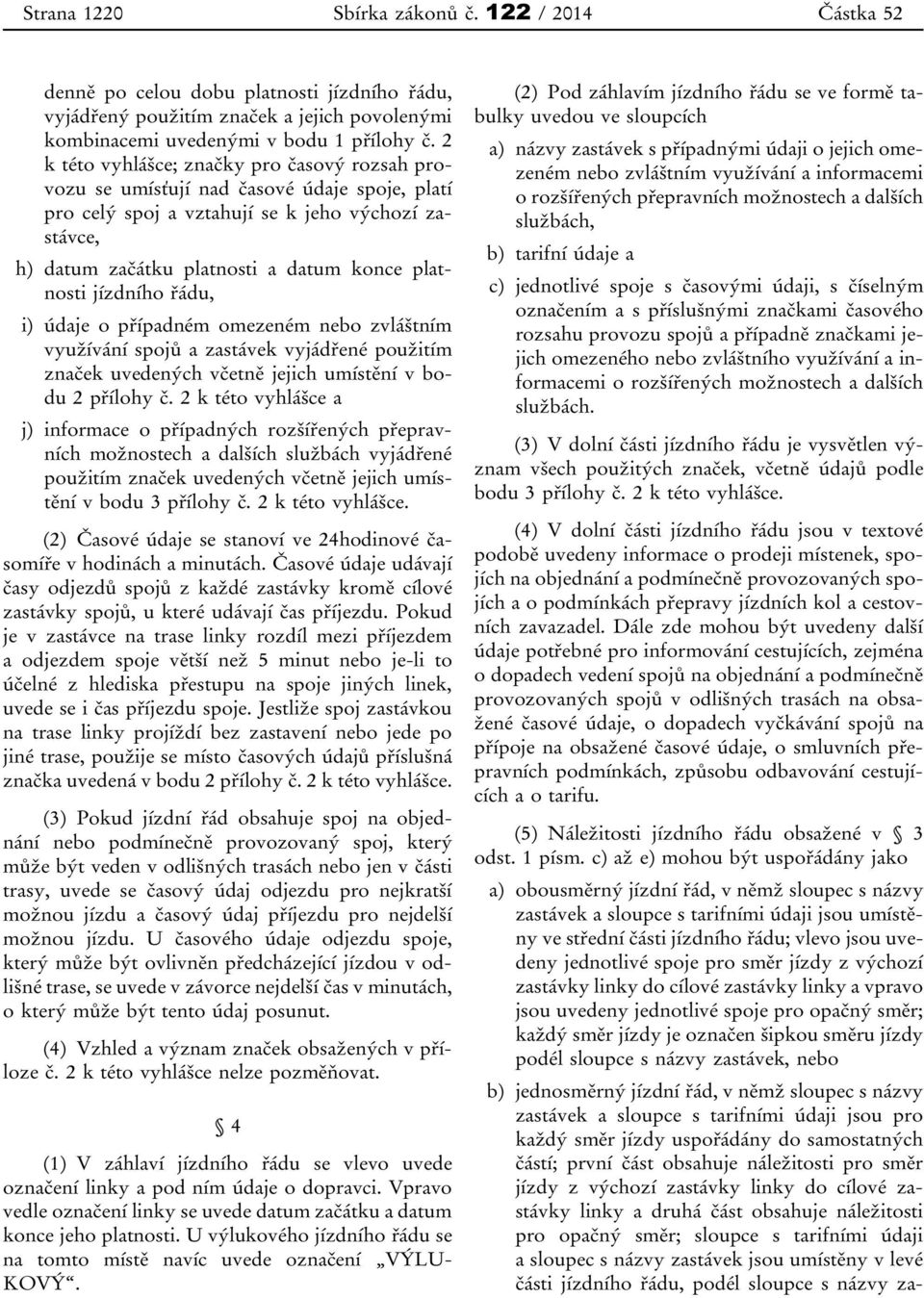 jízdního řádu, i) údaje o případném omezeném nebo zvláštním využívání spojů a zastávek vyjádřené použitím značek uvedených včetně jejich umístění v bodu 2 přílohy č.