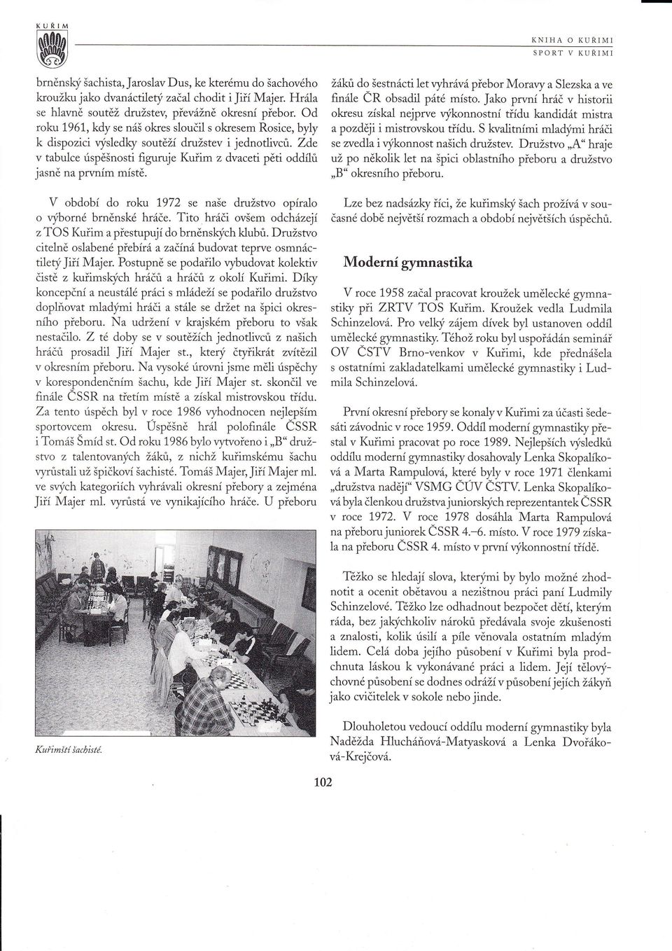 Jako prvn hrč v historii okresu zskal nejprve ýkonnostn tdu kandidt mistra apozdéji i mistrovskou tdu. S kvalitnmi mladými hrči k dispozici ýďedky so\itž družstev i jednotlivců.