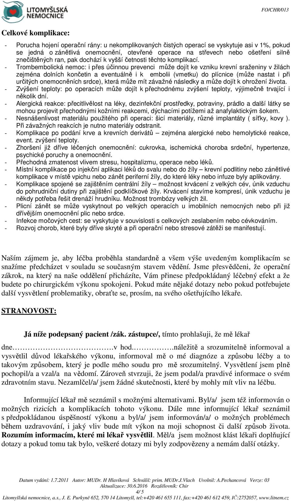 - Trombembolická nemoc: i přes účinnou prevenci může dojít ke vzniku krevní sraženiny v žilách zejména dolních končetin a eventuálně i k embolii (vmetku) do plícnice (může nastat i při určitých