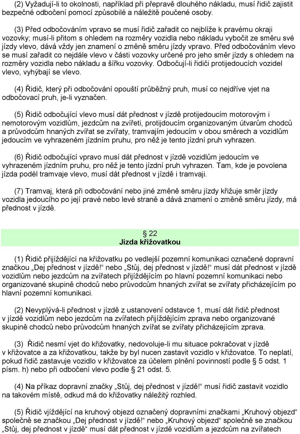 znamení o změně směru jízdy vpravo. Před odbočováním vlevo se musí zařadit co nejdále vlevo v části vozovky určené pro jeho směr jízdy s ohledem na rozměry vozidla nebo nákladu a šířku vozovky.