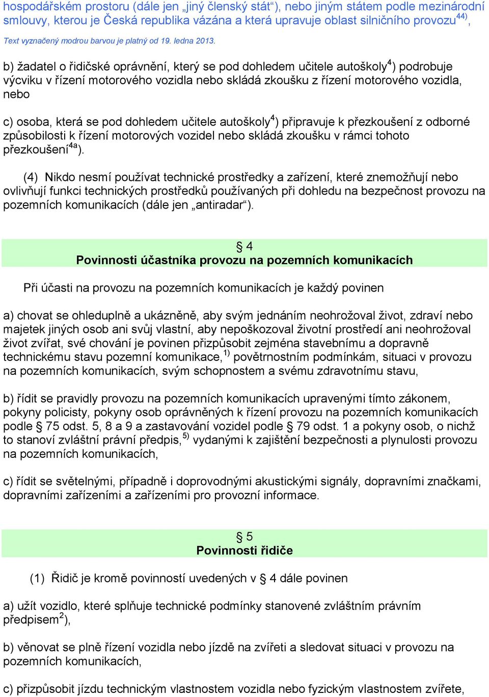 b) žadatel o řidičské oprávnění, který se pod dohledem učitele autoškoly 4 ) podrobuje výcviku v řízení motorového vozidla nebo skládá zkoušku z řízení motorového vozidla, nebo c) osoba, která se pod