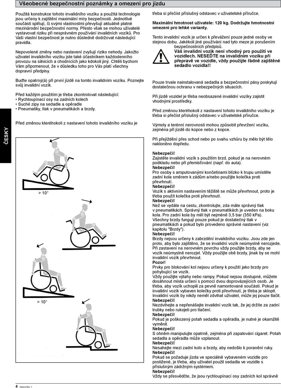 Přesto však se mohou uživatelé vystavovat riziku při nesprávném používání invalidních vozíků. Pro Vaši vlastní bezpečnost je nutno důsledně dodržovat následující pravidla.