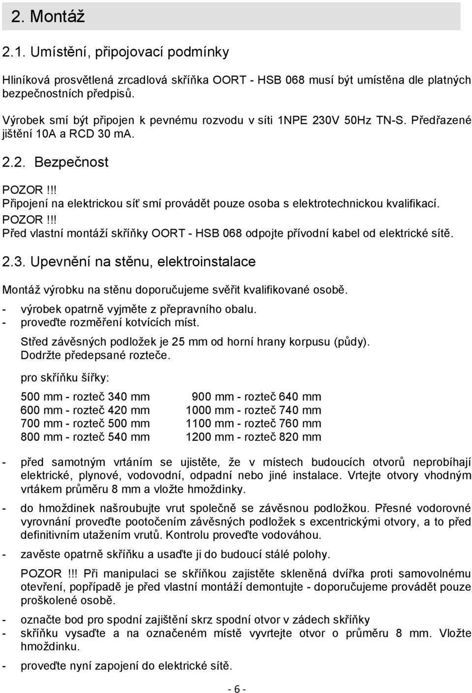 !! Připojení na elektrickou síť smí provádět pouze osoba s elektrotechnickou kvalifikací. POZOR!!! Před vlastní montáží skříňky OORT - HSB 068 odpojte přívodní kabel od elektrické sítě. 2.3.