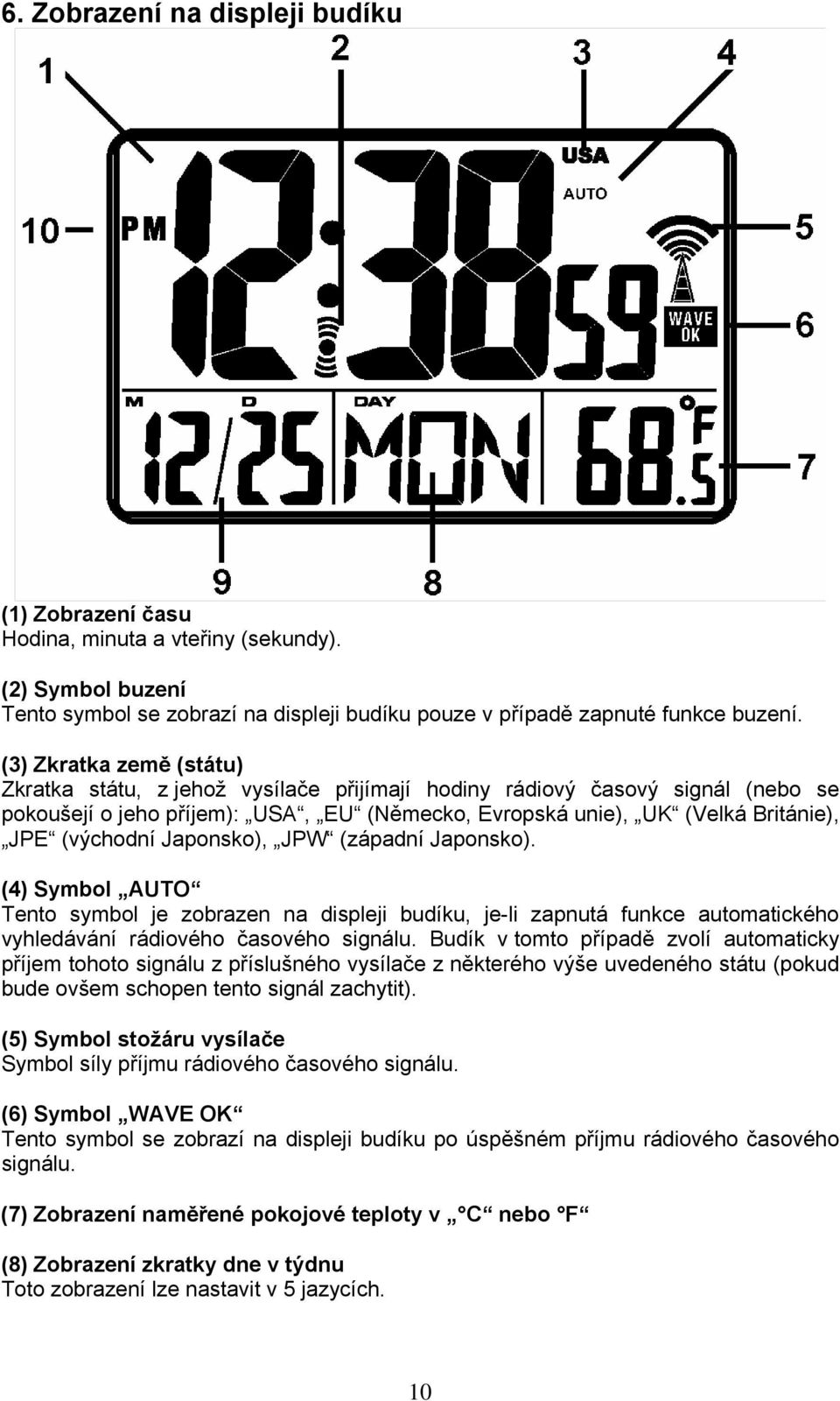 Japonsko), JPW (západní Japonsko). (4) Symbol AUTO Tento symbol je zobrazen na displeji budíku, je-li zapnutá funkce automatického vyhledávání rádiového časového signálu.