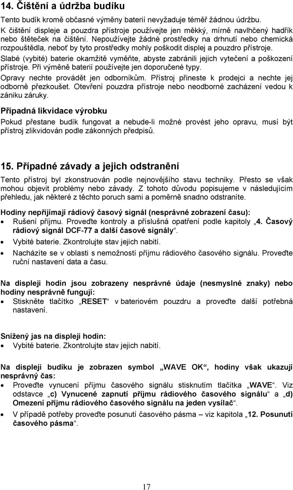 Nepoužívejte žádné prostředky na drhnutí nebo chemická rozpouštědla, neboť by tyto prostředky mohly poškodit displej a pouzdro přístroje.