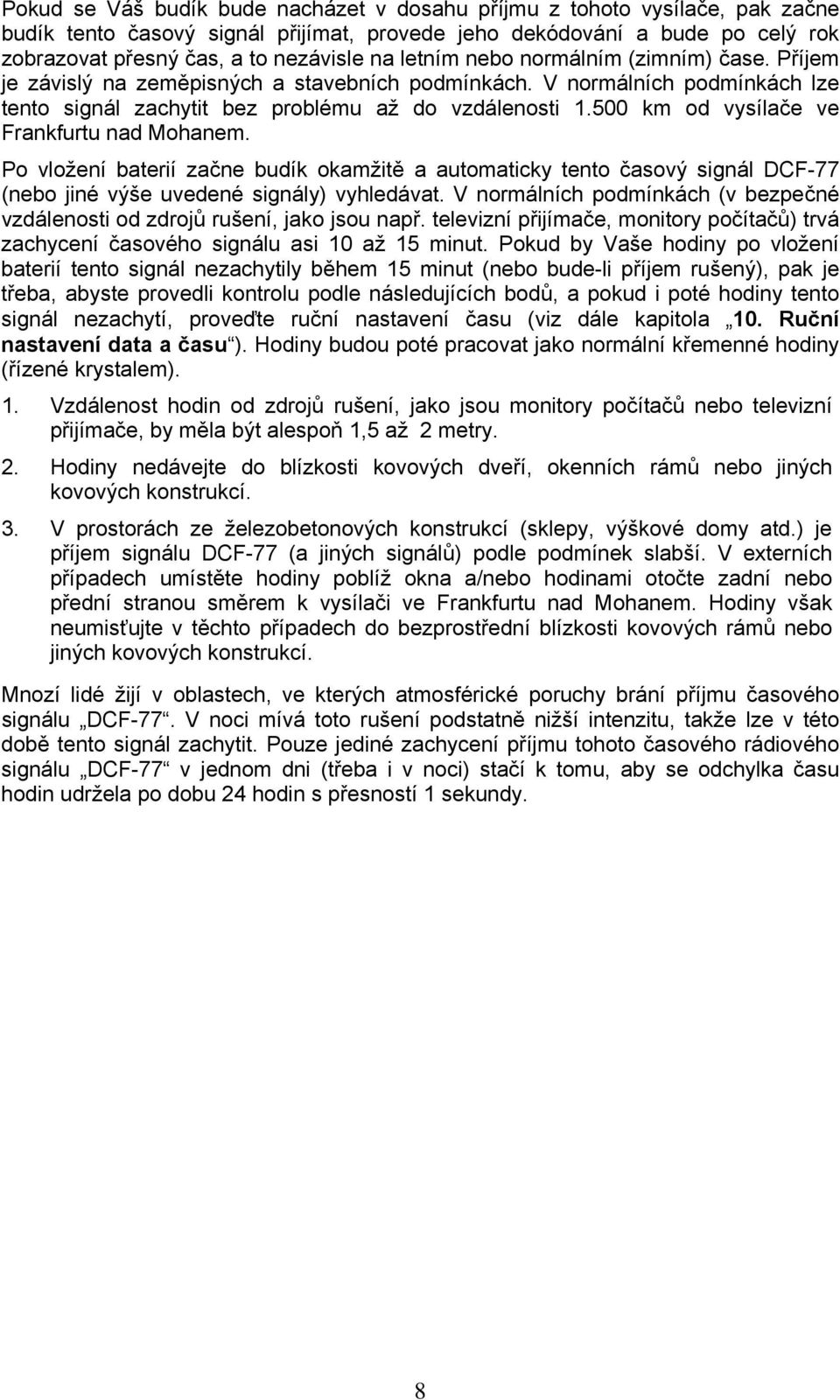 500 km od vysílače ve Frankfurtu nad Mohanem. Po vložení baterií začne budík okamžitě a automaticky tento časový signál DCF-77 (nebo jiné výše uvedené signály) vyhledávat.