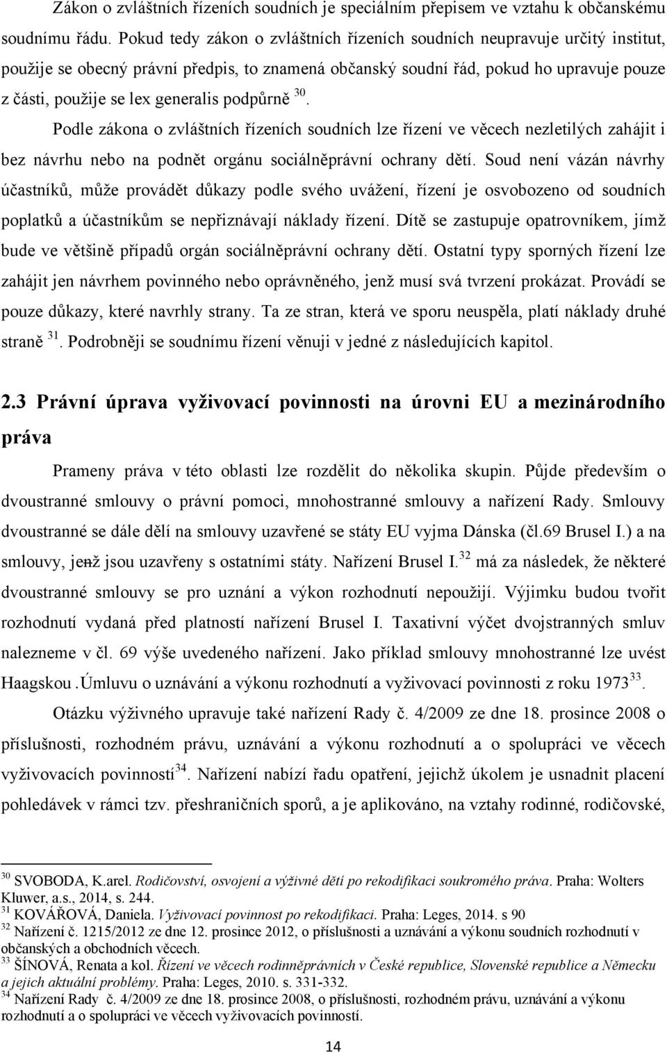 podpůrně 30. Podle zákona o zvláštních řízeních soudních lze řízení ve věcech nezletilých zahájit i bez návrhu nebo na podnět orgánu sociálněprávní ochrany dětí.