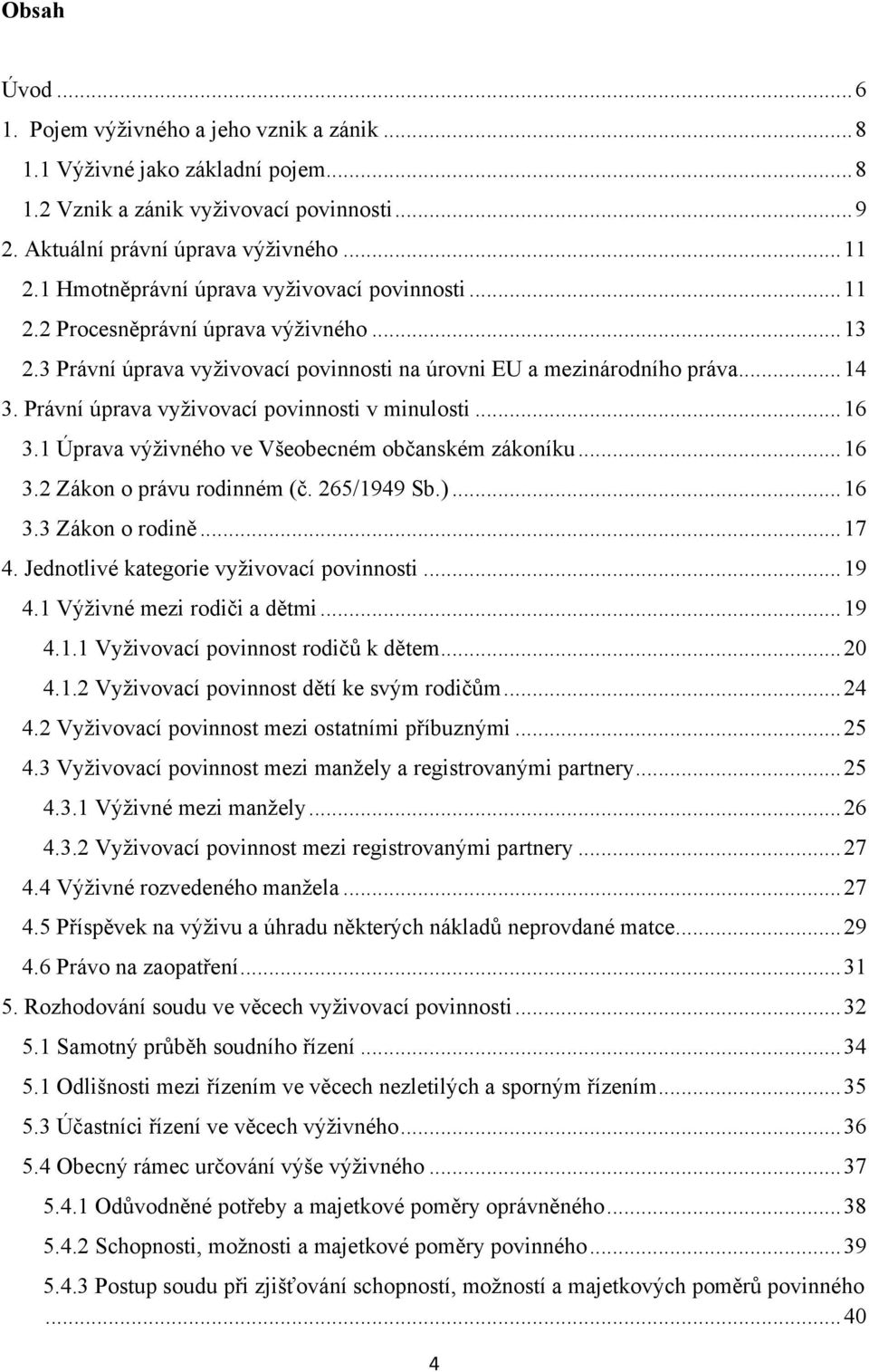 Právní úprava vyţivovací povinnosti v minulosti... 16 3.1 Úprava výţivného ve Všeobecném občanském zákoníku... 16 3.2 Zákon o právu rodinném (č. 265/1949 Sb.)... 16 3.3 Zákon o rodině... 17 4.