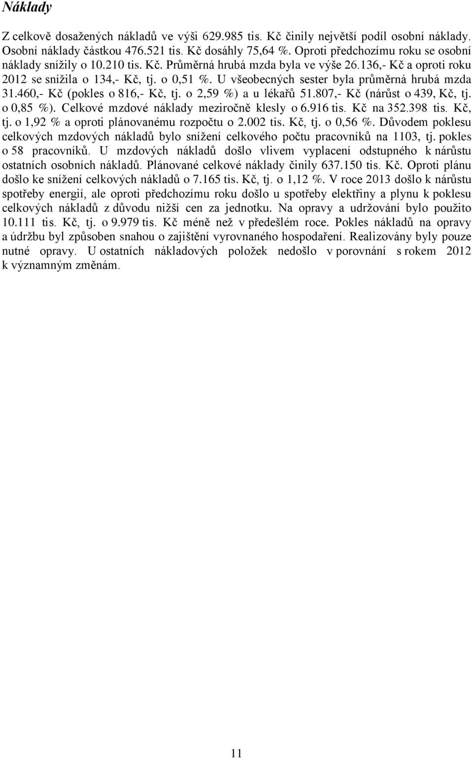 U všeobecných sester byla průměrná hrubá mzda 31.460,- Kč (pokles o 816,- Kč, tj. o 2,59 %) a u lékařů 51.807,- Kč (nárůst o 439, Kč, tj. o 0,85 %). Celkové mzdové náklady meziročně klesly o 6.