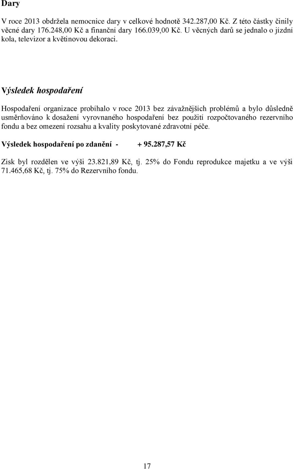 Výsledek hospodaření Hospodaření organizace probíhalo v roce 2013 bez závažnějších problémů a bylo důsledně usměrňováno k dosažení vyrovnaného hospodaření bez