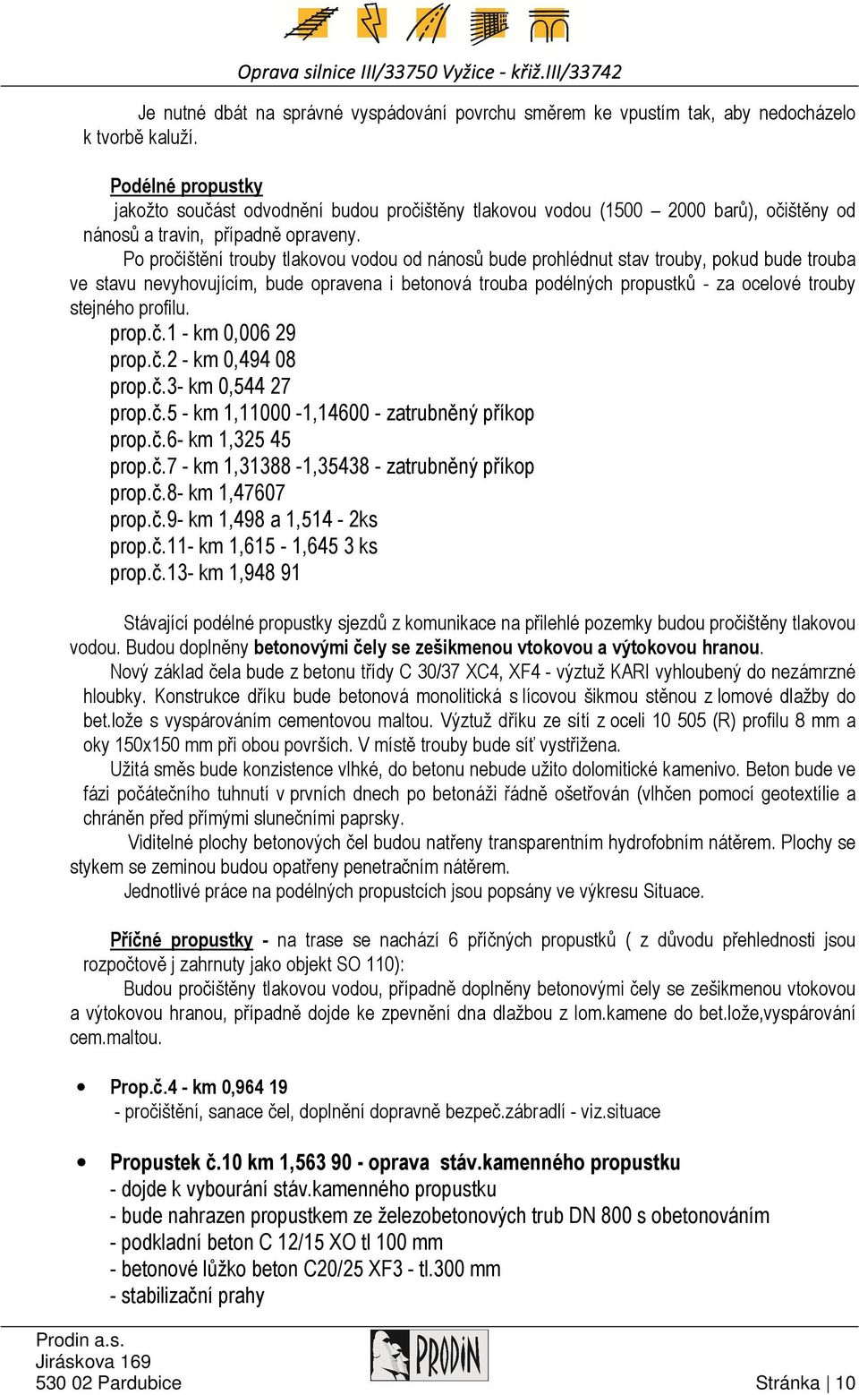 Po pročištění trouby tlakovou vodou od nánosů bude prohlédnut stav trouby, pokud bude trouba ve stavu nevyhovujícím, bude opravena i betonová trouba podélných propustků - za ocelové trouby stejného