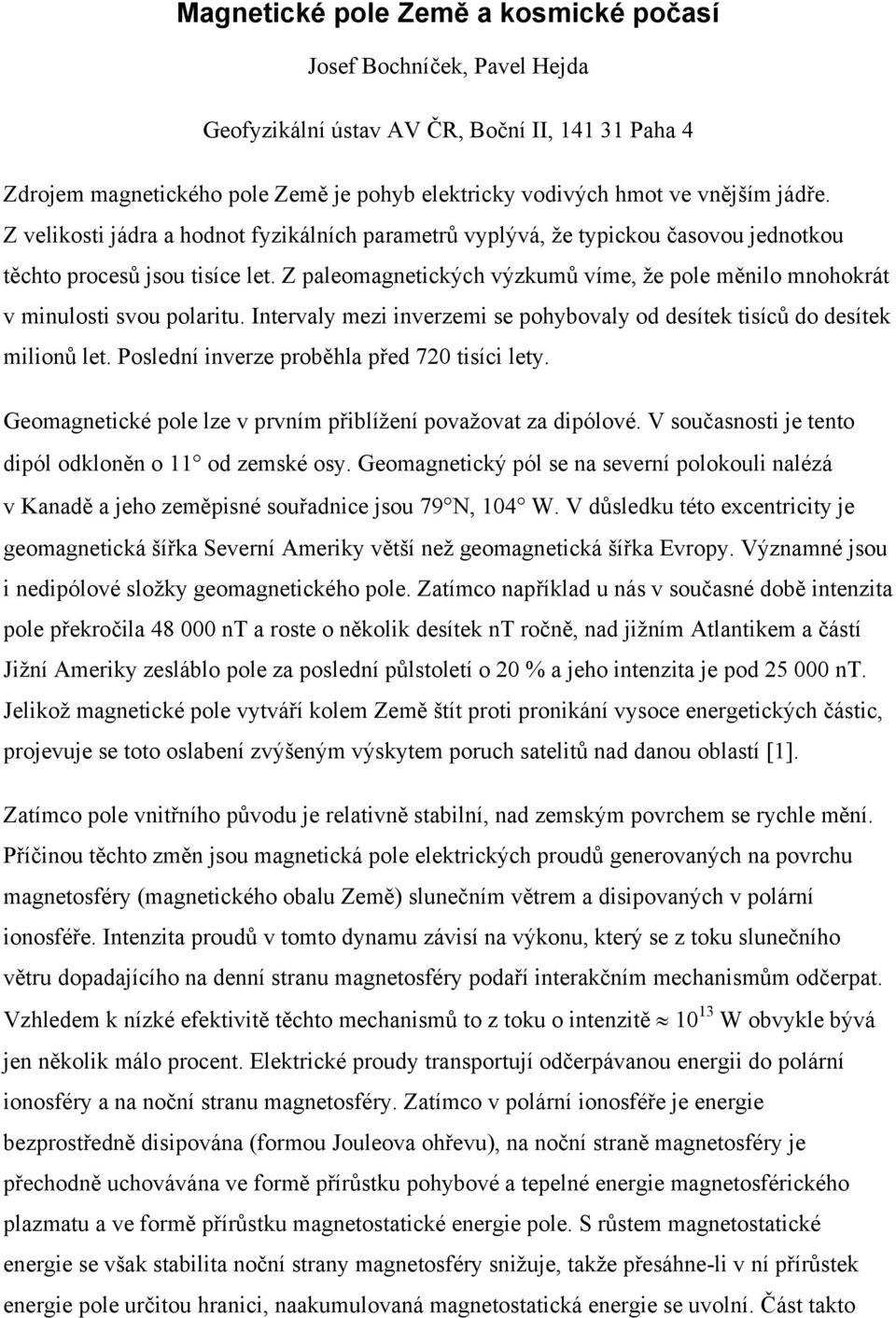 Z paleomagnetických výzkumů víme, že pole měnilo mnohokrát v minulosti svou polaritu. Intervaly mezi inverzemi se pohybovaly od desítek tisíců do desítek milionů let.