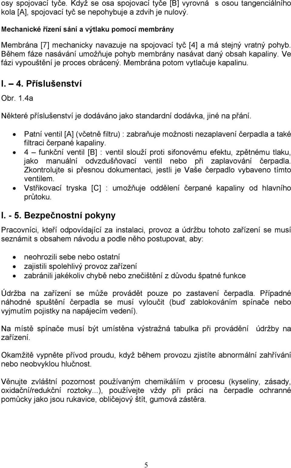 Během fáze nasávání umožňuje pohyb membrány nasávat daný obsah kapaliny. Ve fázi vypouštění je proces obrácený. Membrána potom vytlačuje kapalinu. I. 4. Příslušenství Obr. 1.