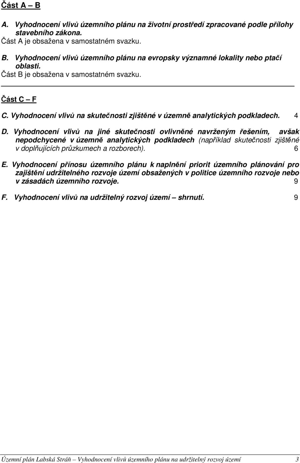 Vyhodnocení vlivů na jiné skutečnosti ovlivněné navrženým řešením, avšak nepodchycené v územně analytických podkladech (například skutečnosti zjištěné v doplňujících průzkumech a rozborech). 6 E.