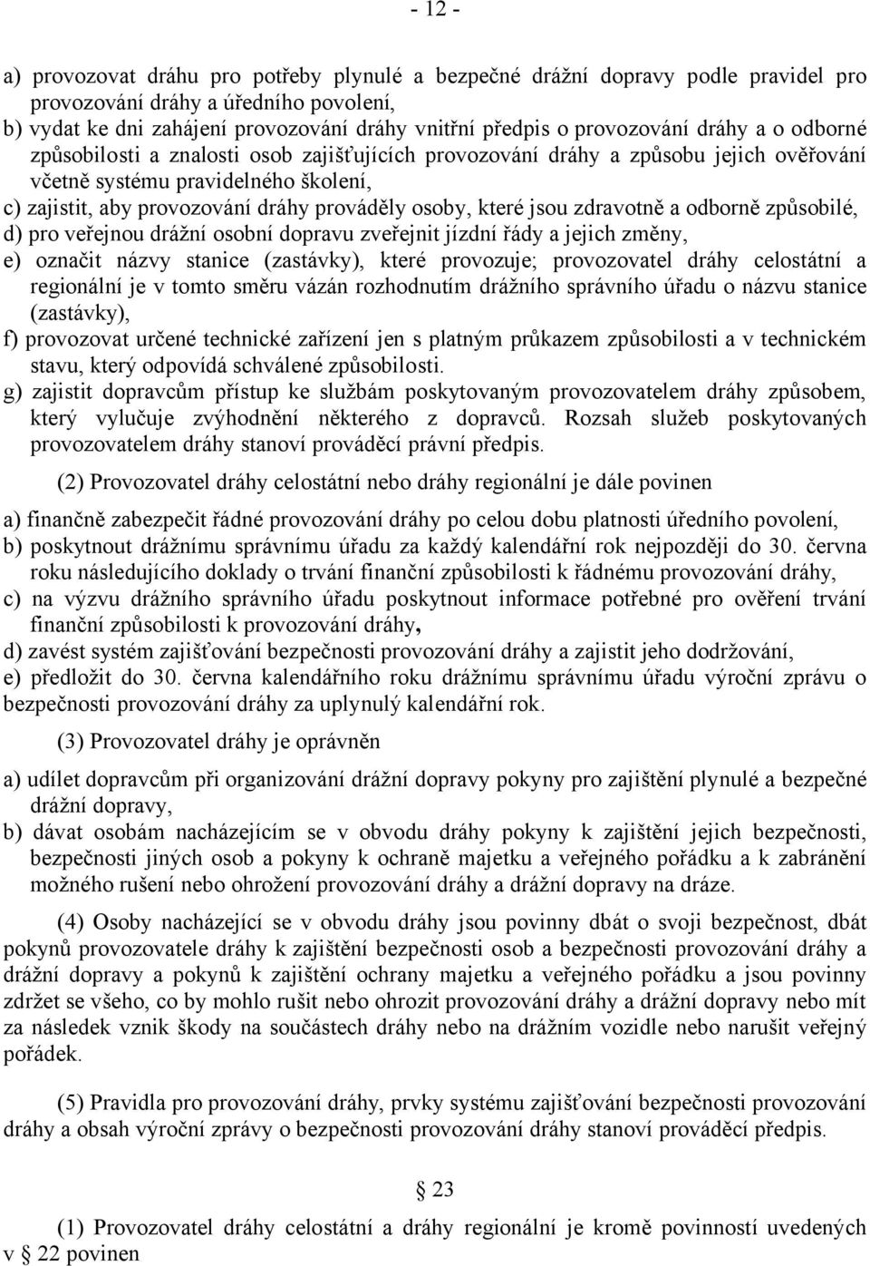 osoby, které jsou zdravotně a odborně způsobilé, d) pro veřejnou drážní osobní dopravu zveřejnit jízdní řády a jejich změny, e) označit názvy stanice (zastávky), které provozuje; provozovatel dráhy