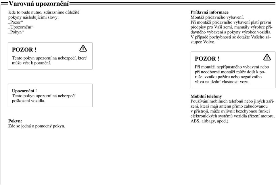 Při montáži přídavného vybavení platí právní předpisy pro Vaši zemi, manuály výrobce přídavného vybavení a pokyny výrobce vozidla. V případě pochybnosti se dotažte Vašeho zástupce Volvo. POZOR!