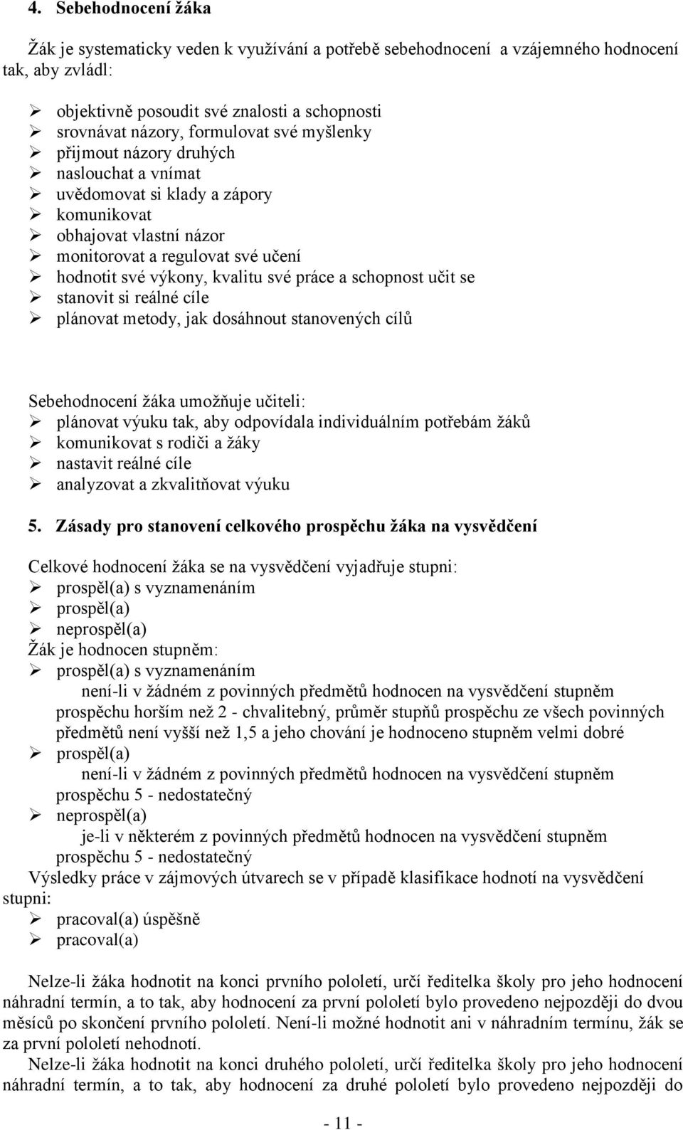 schopnost učit se stanovit si reálné cíle plánovat metody, jak dosáhnout stanovených cílů Sebehodnocení žáka umožňuje učiteli: plánovat výuku tak, aby odpovídala individuálním potřebám žáků