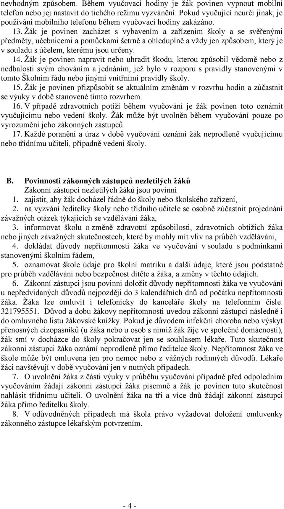 Žák je povinen zacházet s vybavením a zařízením školy a se svěřenými předměty, učebnicemi a pomůckami šetrně a ohleduplně a vždy jen způsobem, který je v souladu s účelem, kterému jsou určeny. 14.