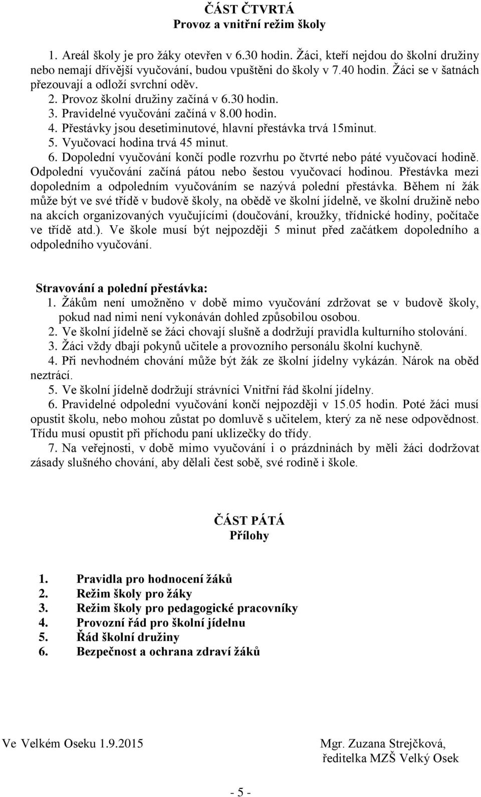 Přestávky jsou desetiminutové, hlavní přestávka trvá 15minut. 5. Vyučovací hodina trvá 45 minut. 6. Dopolední vyučování končí podle rozvrhu po čtvrté nebo páté vyučovací hodině.