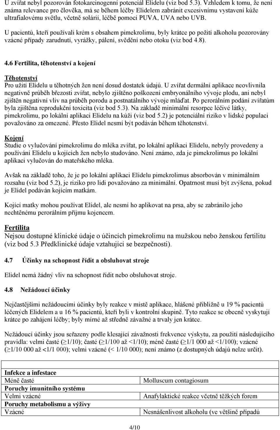 U pacientů, kteří používali krém s obsahem pimekrolimu, byly krátce po požití alkoholu pozorovány vzácné případy zarudnutí, vyrážky, pálení, svědění nebo otoku (viz bod 4.