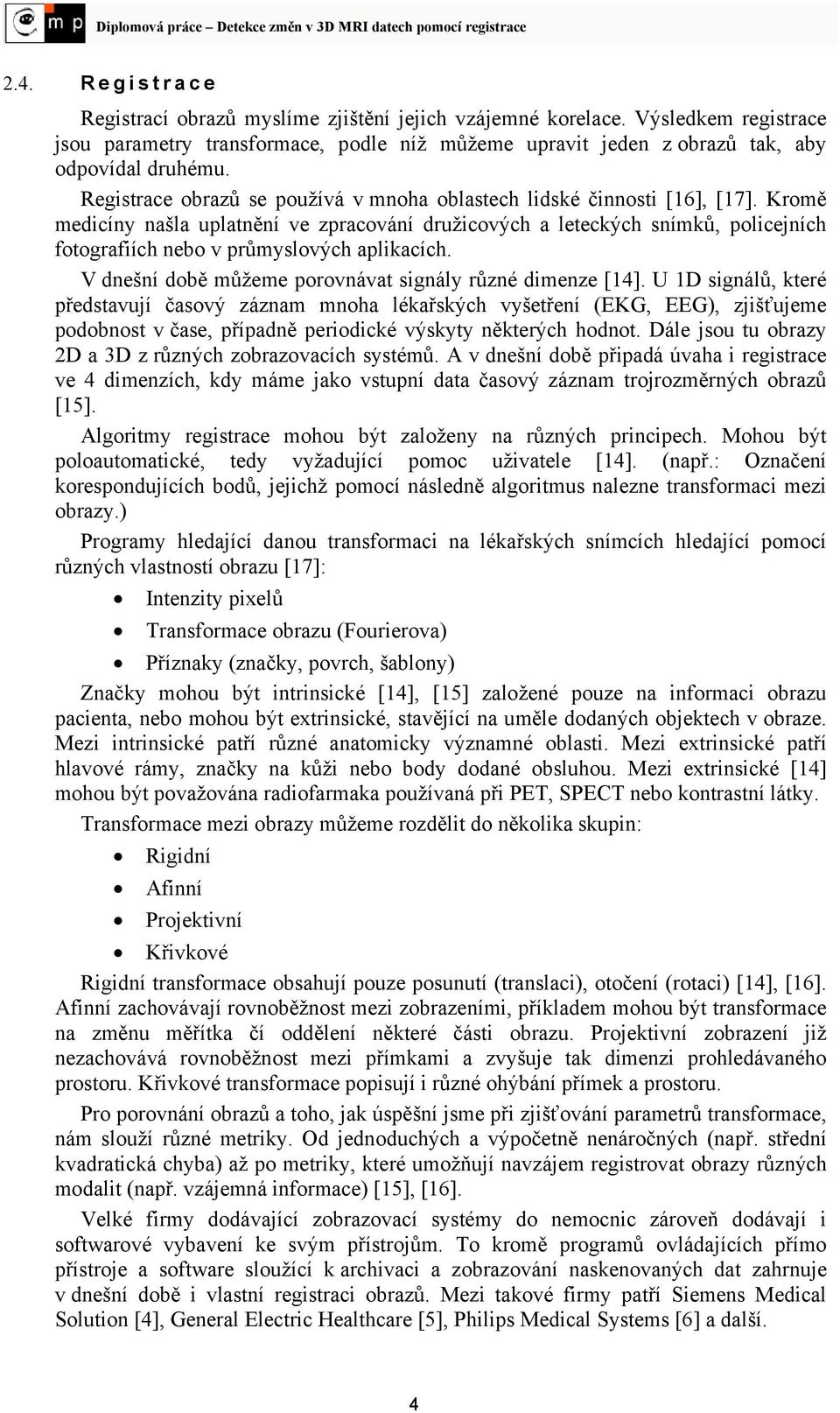Kromě medicíny našla uplatnění ve zpracování družicových a leteckých snímků, policejních fotografiích nebo v průmyslových aplikacích. V dnešní době můžeme porovnávat signály různé dimenze [4].