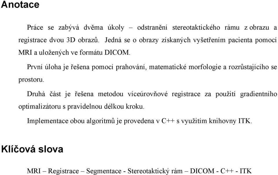 První úloha je řešena pomocí prahování, matematické morfologie a rozrůstajícího se prostoru.