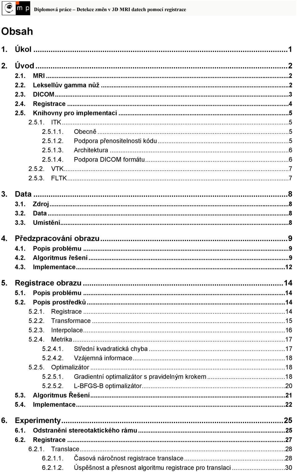 . Popis problému...9 4.2. Algoritmus řešení...9 4.3. Implementace...2 5. Registrace obrazu... 4 5.. Popis problému...4 5.2. Popis prostředků...4 5.2.. Registrace...4 5.2.2. Transformace...5 5.2.3. Interpolace.
