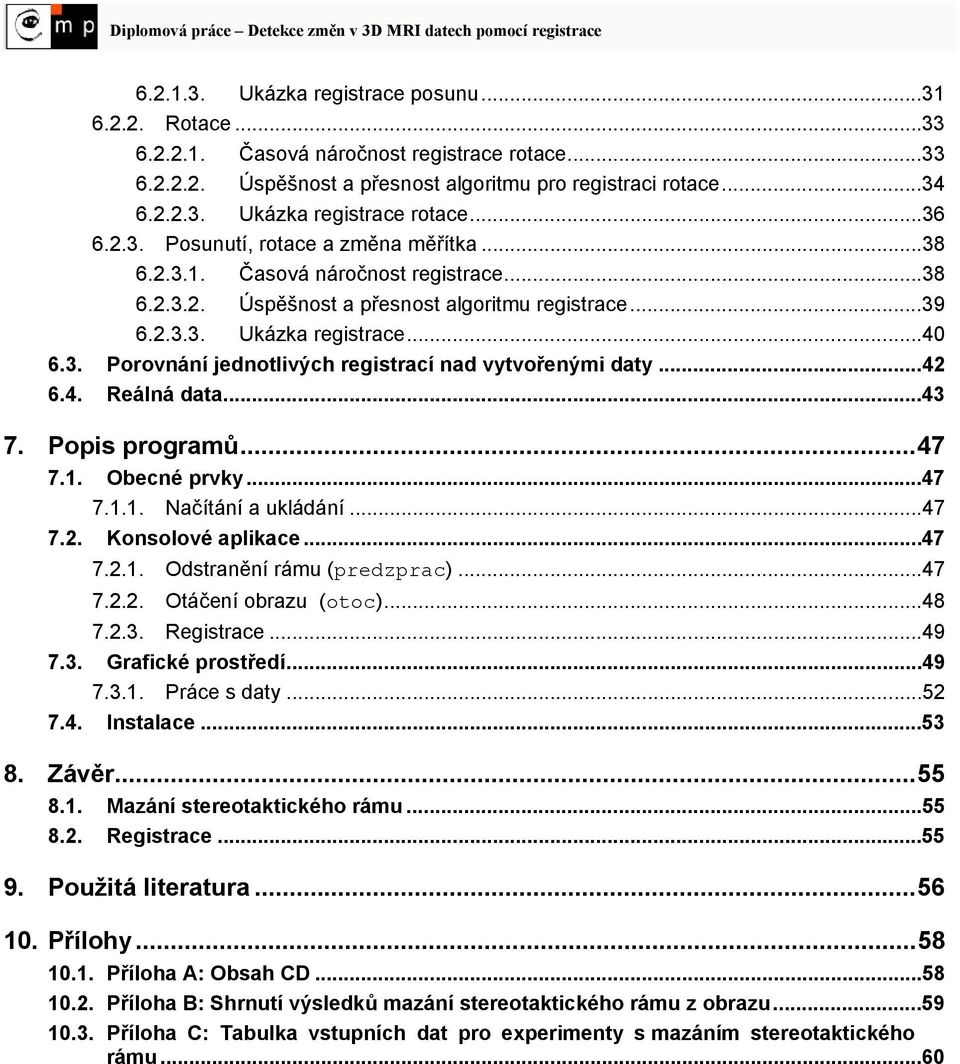 ..42 6.4. Reálná data...43 7. Popis programů... 47 7.. Obecné prvky...47 7... Načítání a ukládání...47 7.2. Konsolové aplikace...47 7.2.. Odstranění rámu (predzprac)...47 7.2.2. Otáčení obrazu (otoc).