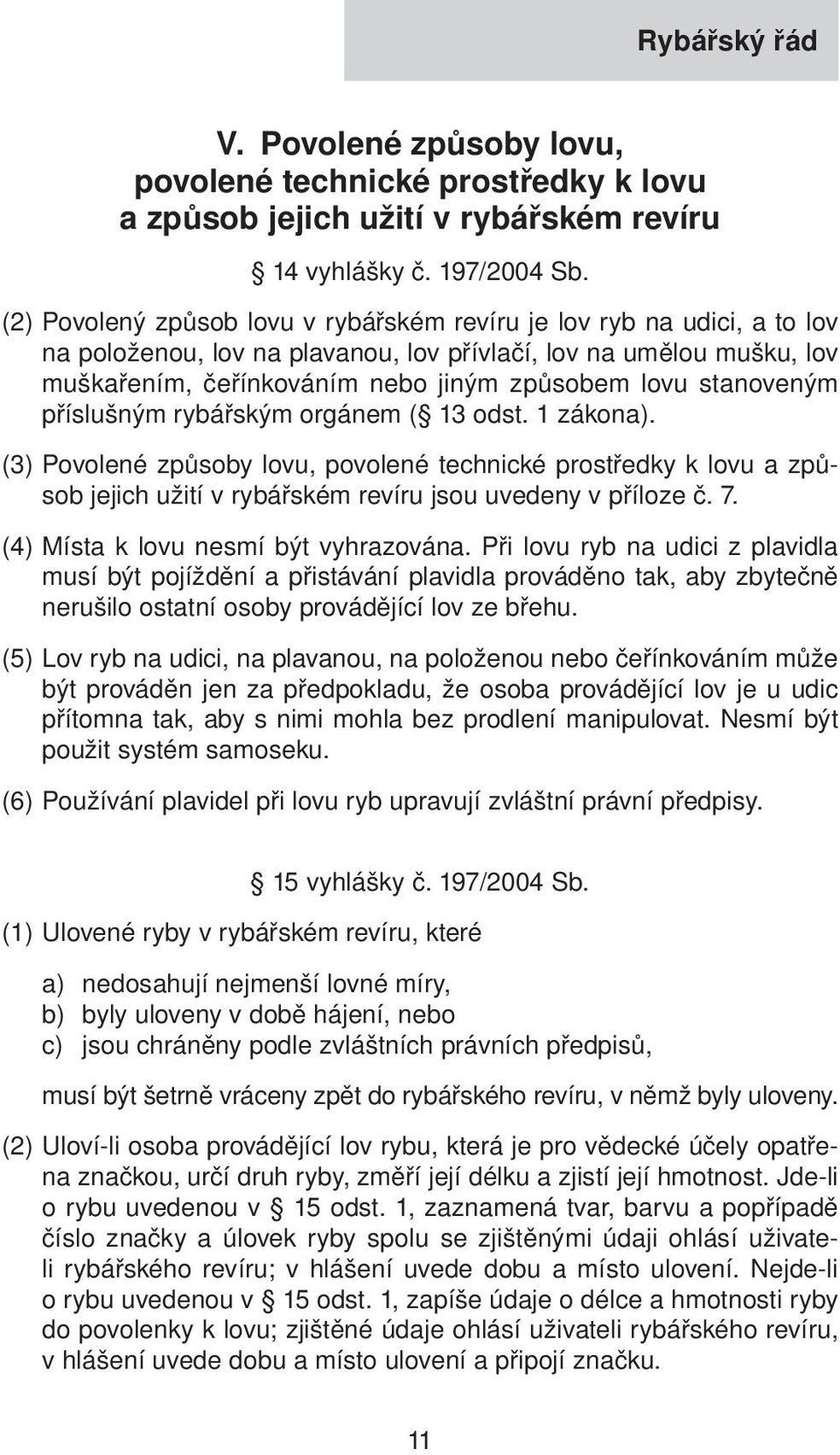 stanoveným příslušným rybářským orgánem ( 13 odst. 1 zákona). (3) Povolené způsoby lovu, povolené technické prostředky k lovu a způsob jejich užití v rybářském revíru jsou uvedeny v příloze č. 7.