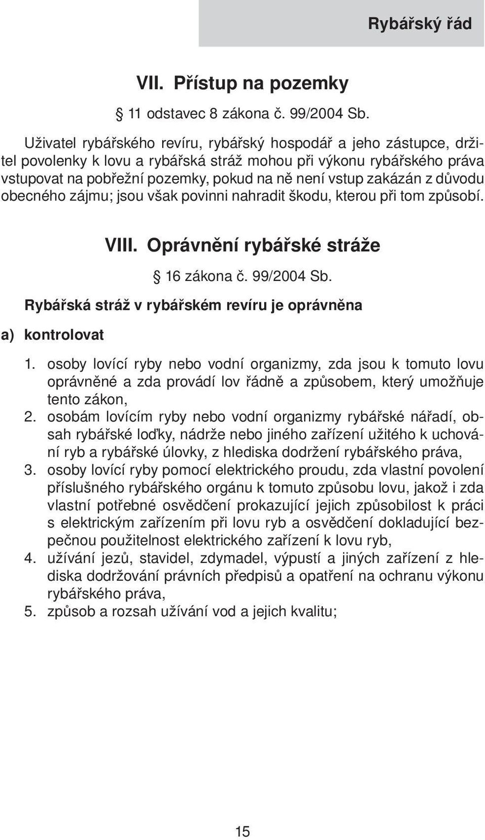 zakázán z důvodu obecného zájmu; jsou však povinni nahradit škodu, kterou při tom způsobí. VIII. Oprávnění rybářské stráže 16 zákona č. 99/2004 Sb.