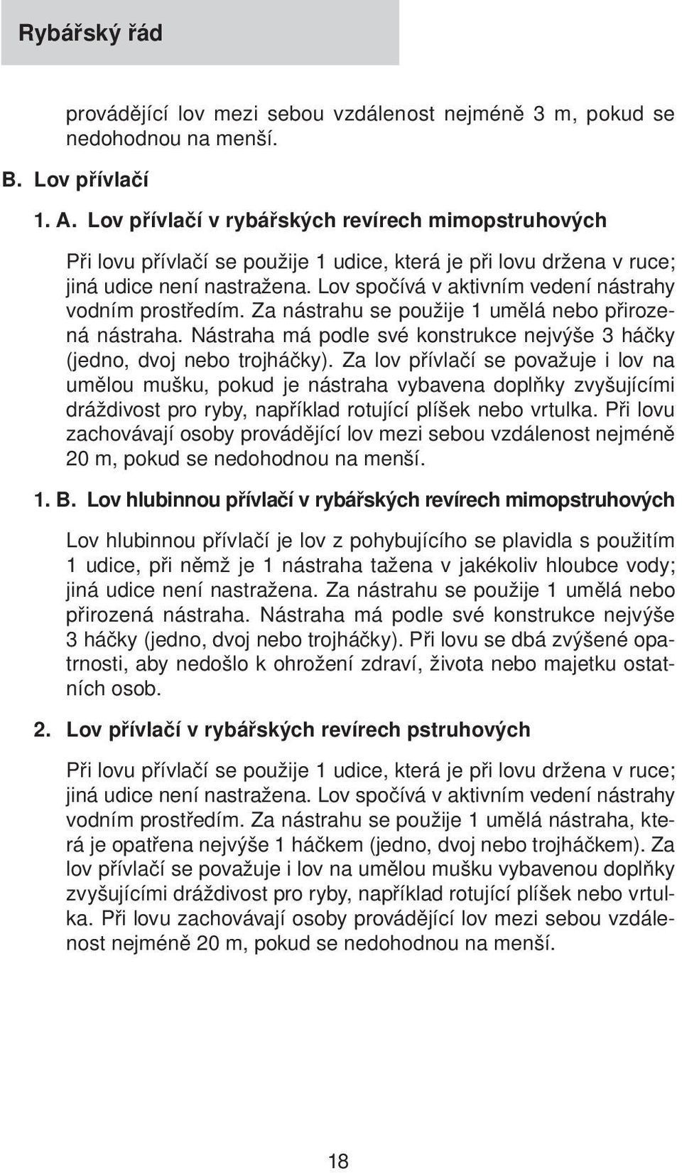 Lov spočívá v aktivním vedení nástrahy vodním prostředím. Za nástrahu se použije 1 umělá nebo přirozená nástraha. Nástraha má podle své konstrukce nejvýše 3 háčky (jedno, dvoj nebo trojháčky).