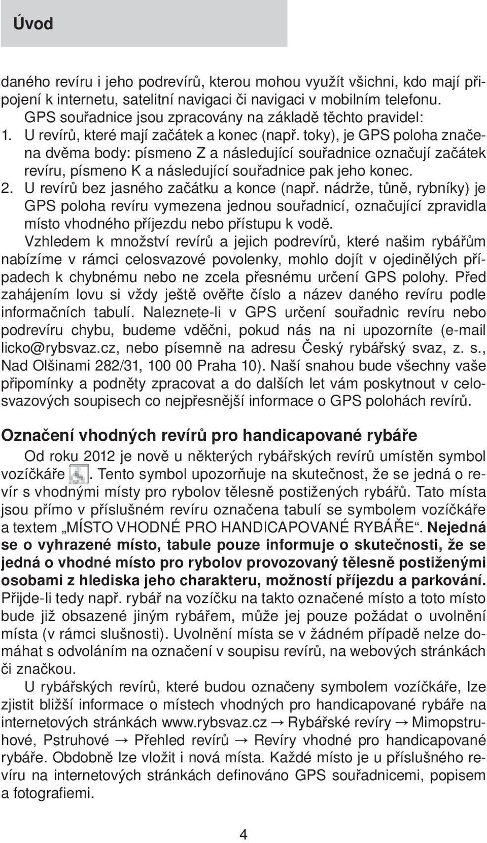 toky), je GPS poloha značena dvěma body: písmeno Z a následující souřadnice označují začátek revíru, písmeno K a následující souřadnice pak jeho konec. 2. U revírů bez jasného začátku a konce (např.