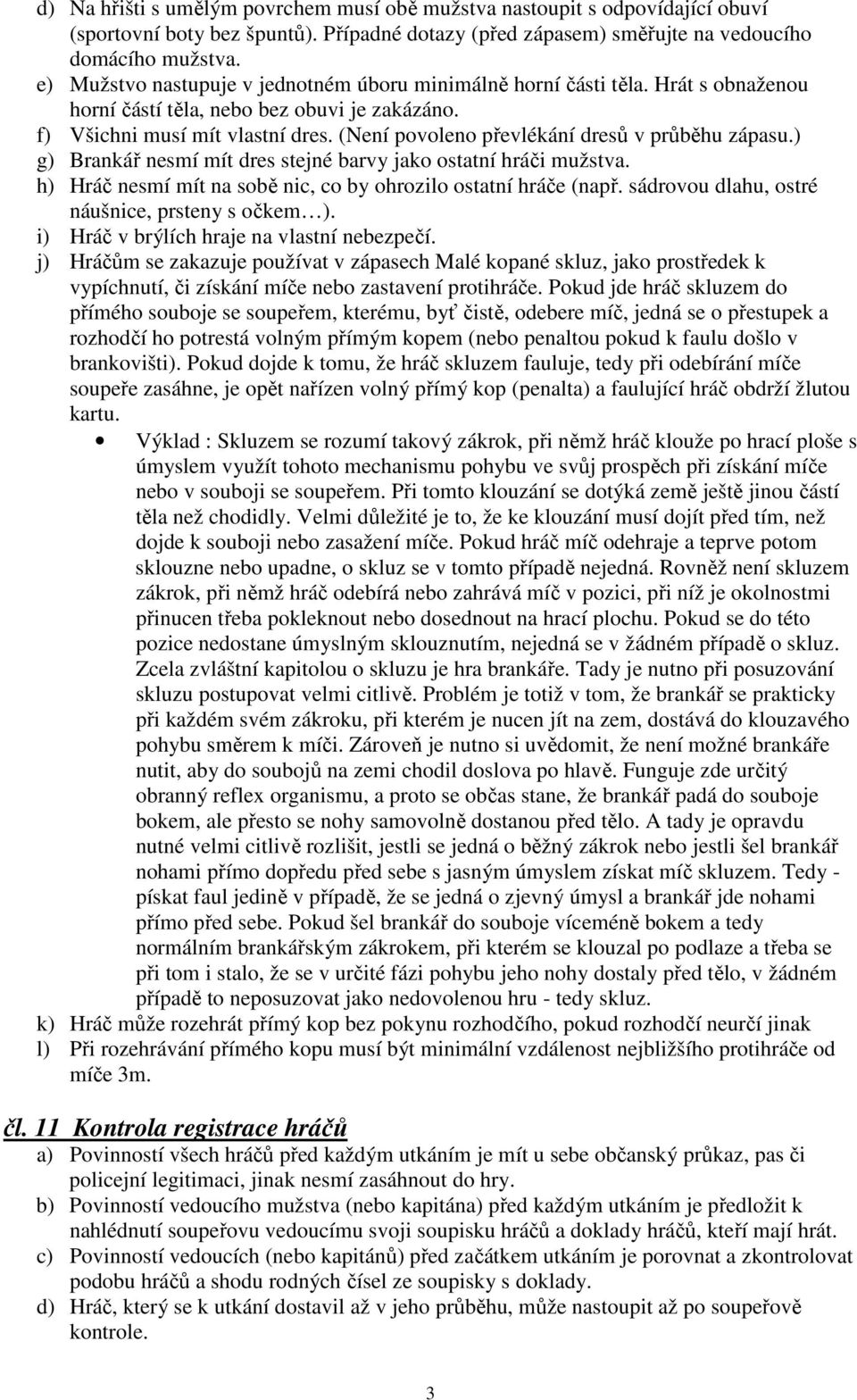 (Není povoleno převlékání dresů v průběhu zápasu.) g) Brankář nesmí mít dres stejné barvy jako ostatní hráči mužstva. h) Hráč nesmí mít na sobě nic, co by ohrozilo ostatní hráče (např.