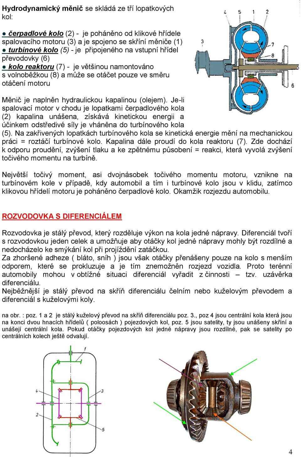 (olejem). Je-li spalovací motor v chodu je lopatkami čerpadlového kola (2) kapalina unášena, získává kinetickou energii a účinkem odstředivé síly je vháněna do turbínového kola (5).