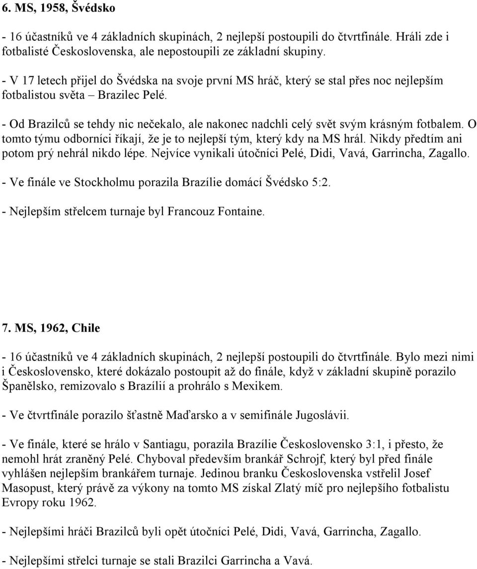 - Od Brazilců se tehdy nic nečekalo, ale nakonec nadchli celý svět svým krásným fotbalem. O tomto týmu odborníci říkají, že je to nejlepší tým, který kdy na MS hrál.