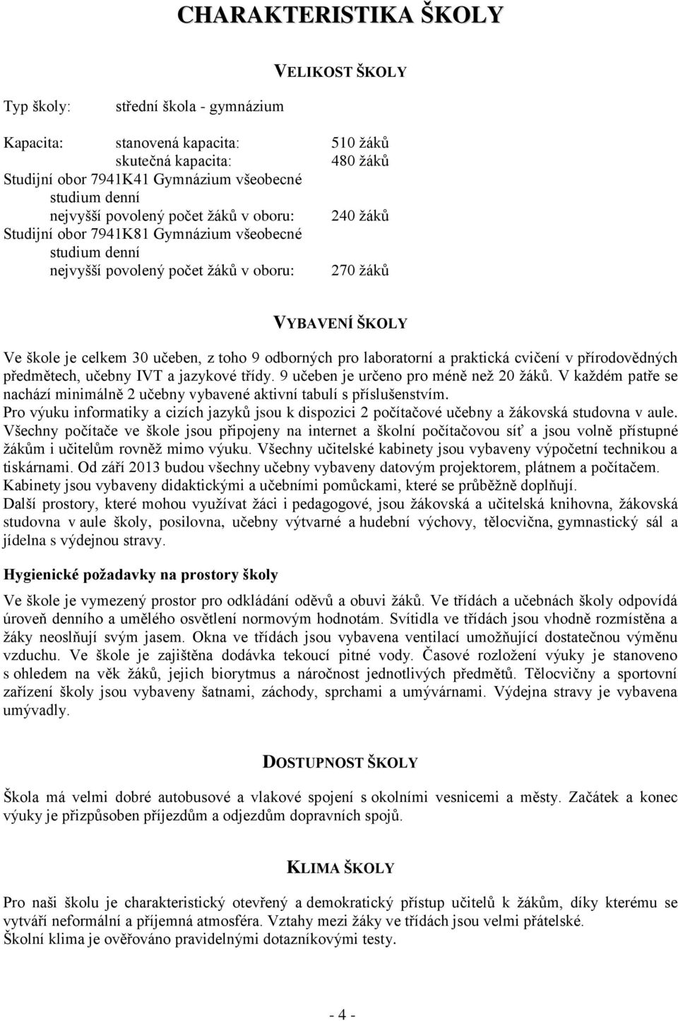 toho 9 odborných pro laboratorní a praktická cvičení v přírodovědných předmětech, učebny IVT a jazykové třídy. 9 učeben je určeno pro méně než 20 žáků.