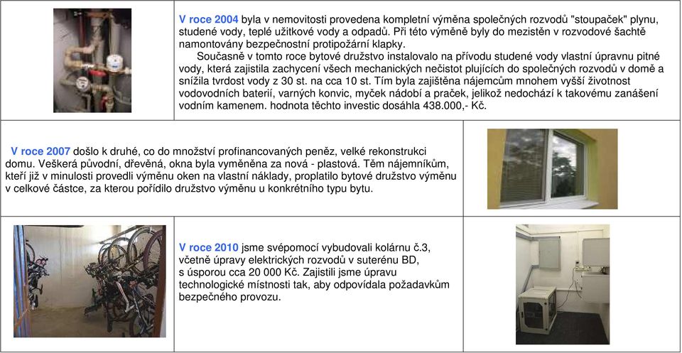 Současně v tomto roce bytové družstvo instalovalo na přívodu studené vody vlastní úpravnu pitné vody, která zajistila zachycení všech mechanických nečistot plujících do společných rozvodů v domě a