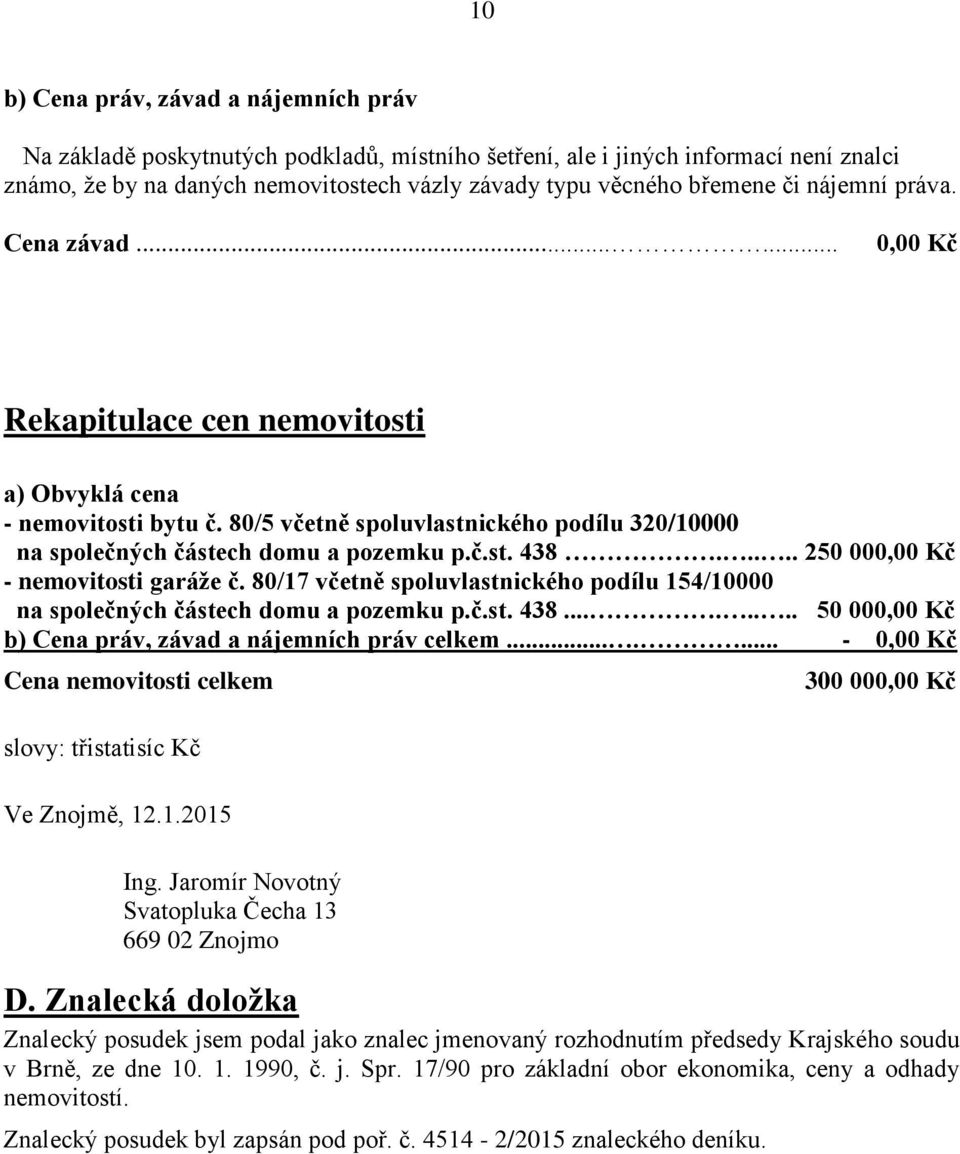 .... 250 000,00 Kč - nemovitosti garáže č. 80/17 včetně spoluvlastnického podílu 154/10000 na společných částech domu a pozemku p.č.st. 438........ 50 000,00 Kč b) Cena práv, závad a nájemních práv celkem.