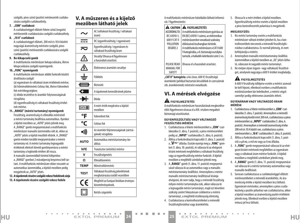 10 A csatlakozó A csatlakozóvéggel ellátott, 200 ma és 10 A közötti nagyságú áramerősség mérésére szolgáló, piros színű (pozitív) mérővezeték csatlakozására szolgáló csatlakozóhely. 9.