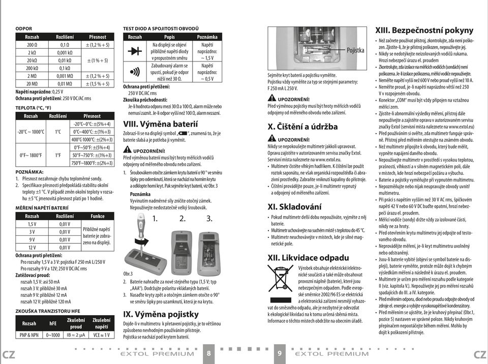 F~750 F: ±(1%+3) 750 F~1800 F: ±(2%+3) POZNáMkA: 1. Přesnost nezahrnuje chybu teploměrné sondy. 2. Specifikace přesnosti předpokládá stabilitu okolní teploty ±1 C.