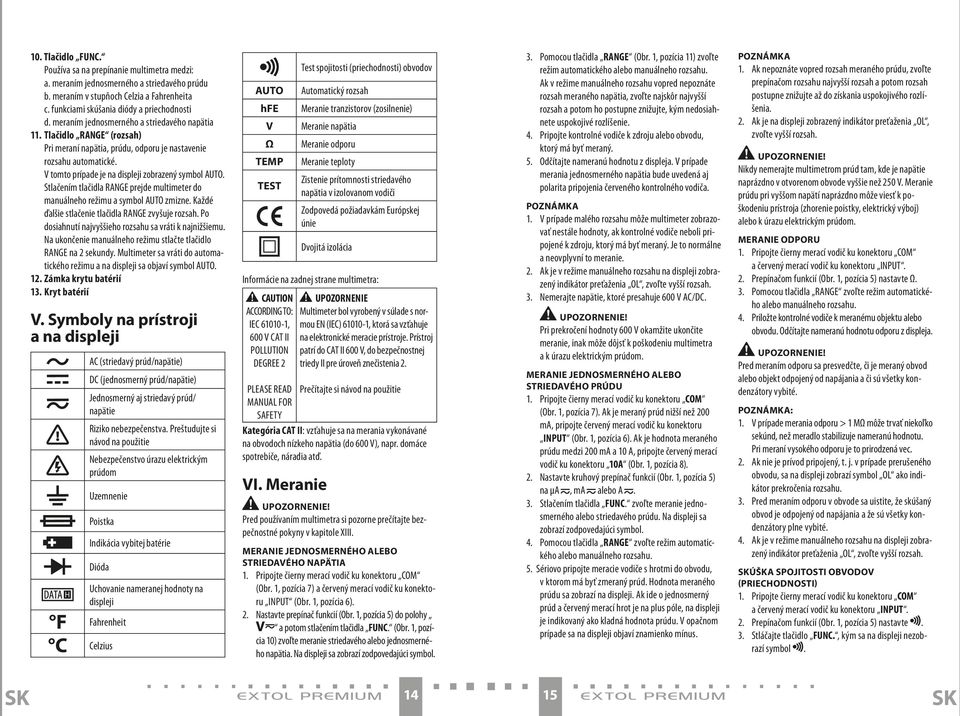 Stlačením tlačidla RANGE prejde multimeter do manuálneho režimu a symbol AUTO zmizne. Každé ďalšie stlačenie tlačidla RANGE zvyšuje rozsah. Po dosiahnutí najvyššieho rozsahu sa vráti k najnižšiemu.