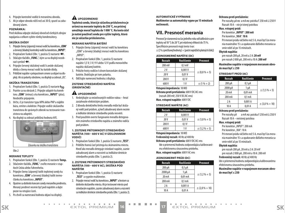 Pripojte čierny (záporný) merací vodič ku konektoru COM a červený (kladný) kontrolný vodič ku konektoru INpUT. 2. Prepínačom funkcií (Obr. 1, pozícia 5) nastavte. 3. Stláčajte tlačidlo FUNC.