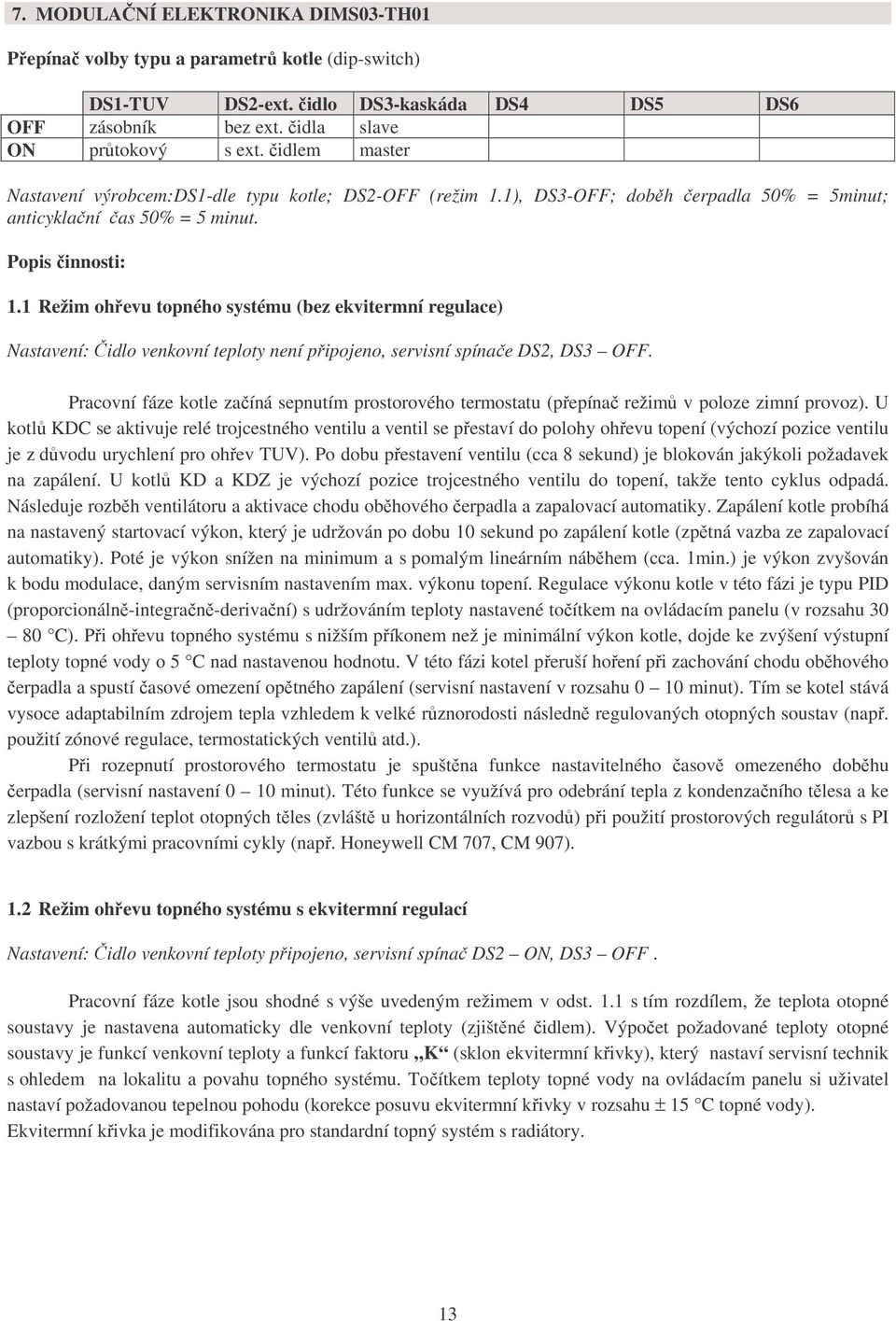 1 Režim ohřevu topného systému (bez ekvitermní regulace) Nastavení: Čidlo venkovní teploty není připojeno, servisní spínače DS2, DS3 OFF.