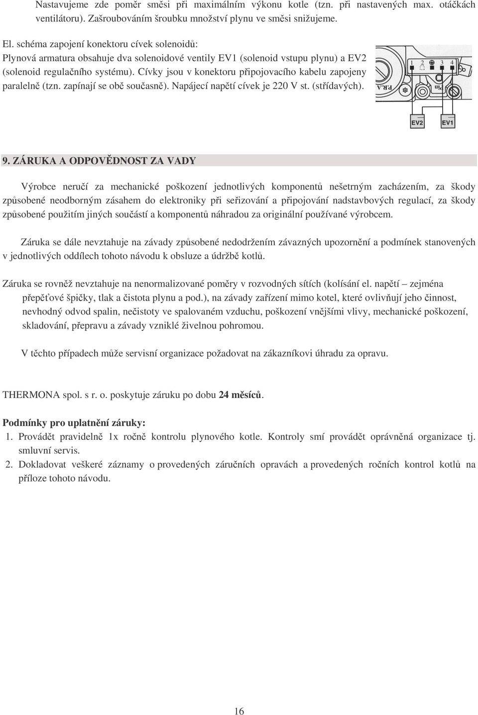 Cívky jsou v konektoru připojovacího kabelu zapojeny paralelně (tzn. zapínají se obě současně). Napájecí napětí cívek je 220 V st. (střídavých). 9.