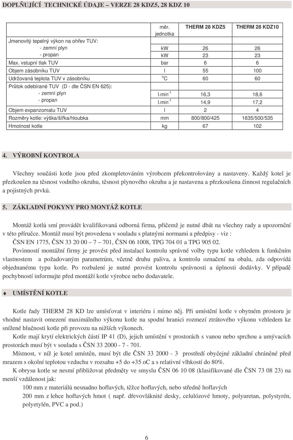 min -1 14,9 17,2 Objem expanzomatu TUV l 2 4 Rozměry kotle: výška/šířka/hloubka mm 800/800/425 1635/500/535 Hmotnost kotle kg 67 102 4.