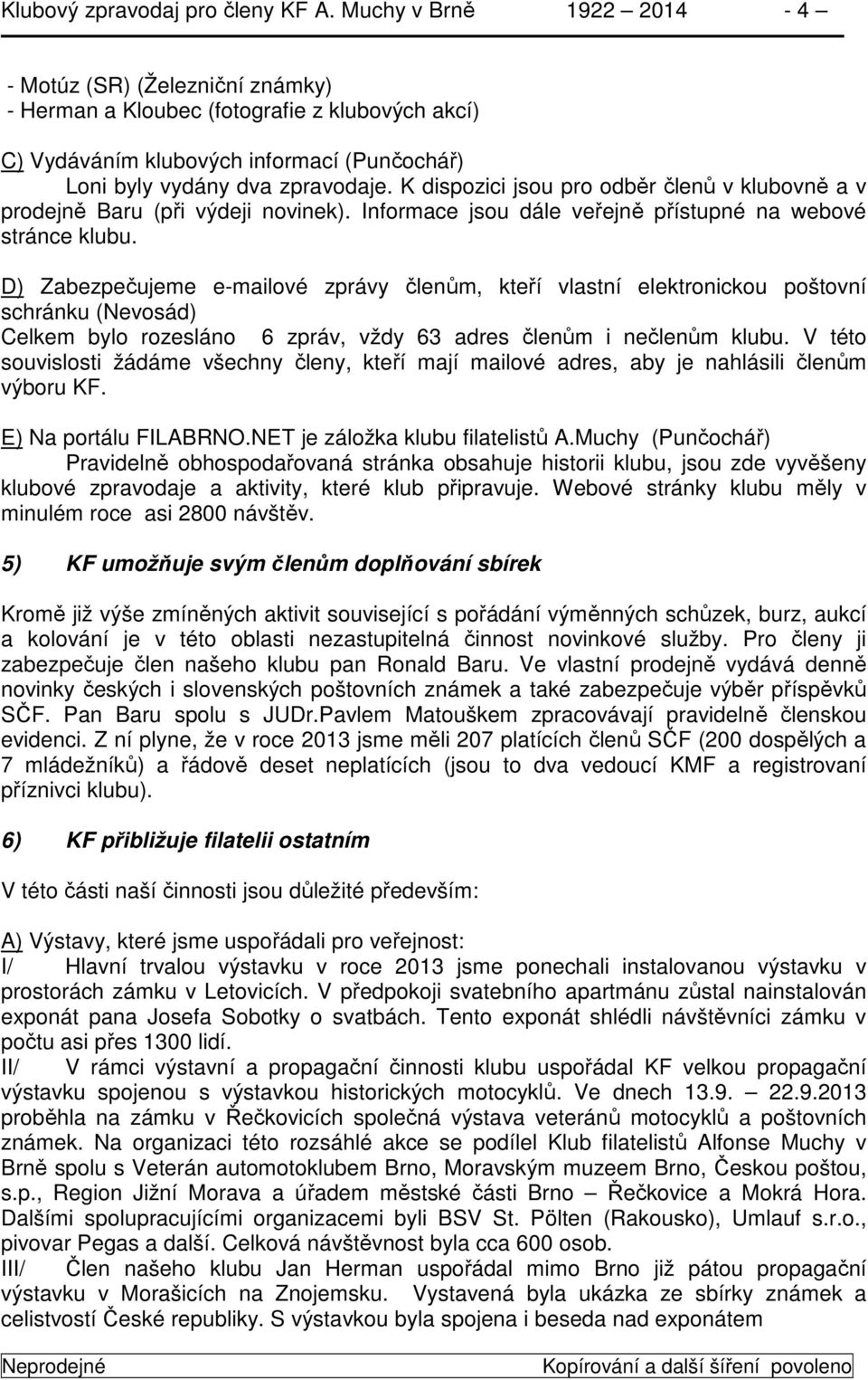 K dispozici jsou pro odběr členů v klubovně a v prodejně Baru (při výdeji novinek). Informace jsou dále veřejně přístupné na webové stránce klubu.