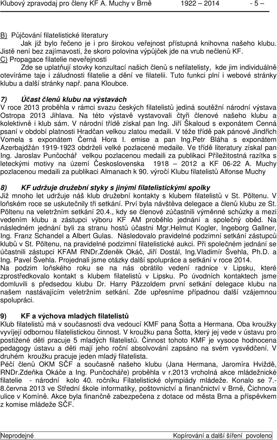 C) Propagace filatelie neveřejnosti Zde se uplatňují stovky konzultací našich členů s nefilatelisty, kde jim individuálně otevíráme taje i záludnosti filatelie a dění ve filatelii.