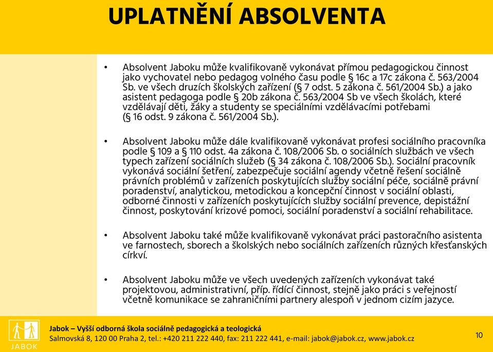 563/2004 Sb ve všech školách, které vzdělávají děti, žáky a studenty se speciálními vzdělávacími potřebami ( 16 odst. 9 zákona č. 561/2004 Sb.).